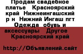 Продам свадебное платье - Красноярский край, Нижнеингашский р-н, Нижний Ингаш пгт Одежда, обувь и аксессуары » Другое   . Красноярский край